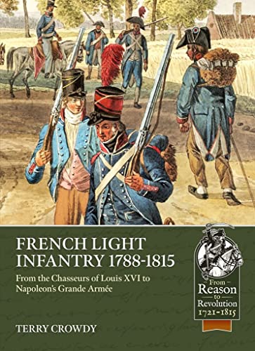 French Light Infantry 1784-1815: From the Chasseurs of Louis XVI to Napoleon's Grande Armée (From Reason to Revolution-Warfare 1721-1815) von Helion & Company